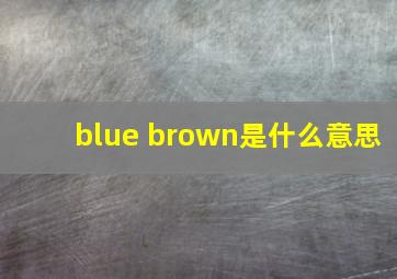 blue brown是什么意思